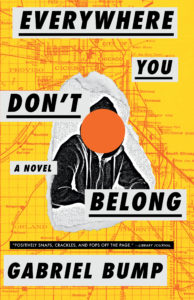 Everywhere You Don't Belong by Gabriel Bump book cover. Image on cover is of a young person wearing a hoodie whose face is obscured by an orange dot. 