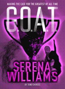 G.O.A.T. - Serena Williams: Making the Case for the Greatest of All Time by Tami Charles book cover. Image on cover is of tennis trophy and outline of Serena Williams playing tennis. 
