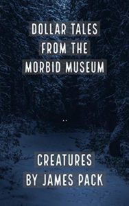 Dollar Tales from the Morbid Museum- Creatures by James Pack book cover. Image on cover is of two lights shining in a dark forest. Are they eyes or headlights? 