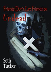 Friends Don't Let Friends be Undead by Seth Tucker book cover. Image on cover is of a human skull, four glass bottles of beer, a cross, and a few wooden stakes. 