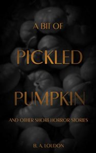 A Bit of Pickled Pumpkin and Other Short Horror Stories by B.A. Loudon book cover. Image on cover is of a pile of pumpkins.