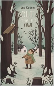 Oli the Old Owl by Lee Keene book cover. Image on cover shows a drawing of a young boy standing in a forest behind two houses. He’s looking at an owl that’s sitting in a tree whose leaves are gone. It’s winter and snow covers the ground. 