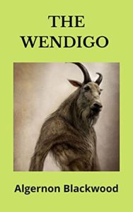 The Wendigo by Algernon Blackwood book cover. Image on cover is a drawing of a horned, hairy creature standing on it’s back feet. It looks like a large goat. 