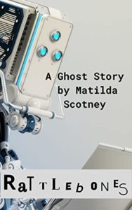 Rattlebones - an AI Ghost Story by Matilda Scotney book cover. Image on cover shows a robot with three sea green glowing eye-like things on its face looking at a computer. 