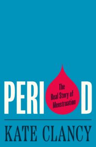 Book cover for “Period: The Real Story of Menstruation” by Kate Clancy. The cover is blue and there is a gigantic drop of red blood that symbolizes the O in Period and has the phrase “The real Story of Menstruation” written in it in a black font. 