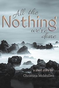 Book cover for All the Nothing We've Done: A Short Story” Christina McMullen. Image on cover shows fog spreading through a rocky terrain. 