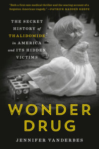Book cover for Wonder Drug: The Secret History of Thalidomide in America and Its Hidden Victims by Jennifer Vanderbes. Image on cover is a black and white photo of a white toddler who is wearing a white dress and placing blocks into the correct holes in a wooden sorting toy. The little girl does not have arms due to prenatal exposure to thalidomide. 