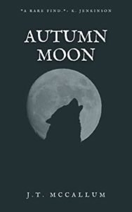 Book cover for Autumn Moon by J.T. McCallum. Image on cover shows a wolf howling outside in the middle of the night. A profile of the wolf’s head and neck can be seen against the dim light of a huge full moon. 