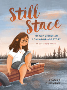 Book cover for Still Stace: My Gay Christian Coming of Age Story by Stacey Chomiak. Image on cover shows a drawing of a plump white girl with glasses and straight shoulder length brown hair sitting on a brick wall next to a lake. She’s wearing a white shirt and shorts and looking wistfully into the water as she dips one foot into it. 
