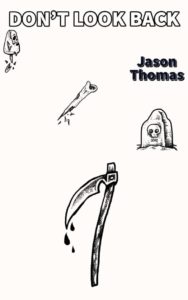 Book cover for Don’t Look Back - Short Halloween Stories by Jason Thomas. Image on cover shows small, black-and- white drawings of a scythe with blood dripping from it, a gravestone, a stake, and a mushroom that has a little dirt on it. 