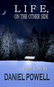 Book cover for Life on the Other Side by Daniel Powell,. Image on cover shows a peaceful little cottage covered in several feet of snow. It’s surrounded by gigantic fir trees that are also covered in snow, and there is a friendly little light emanating from a window in the cottage. It is overall a peaceful and happy scene. 