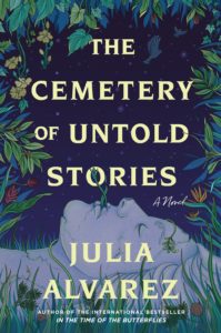 The Cemetery of Untold Stories by Julia Alvarez book cover. Image on cover shows a drawing of a very pale person who might be a statue lying down with their eyes closed. They are surrounded by flowers and greenery, including one green leaf that is touching their lips and some grass growing up by their pale, still body. The background is pitch black, possibly a reference to this being set very late on a cloudy night? 