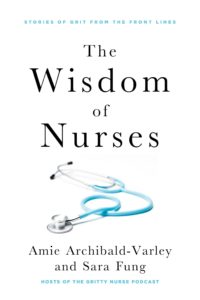 Book cover for The Wisdom of Nurses: Stories of Grit From the Front Lines by Amie Archibald-Varley, Sara Fung. Image on cover is a photo of a blue stethoscope lying on a white surface. 