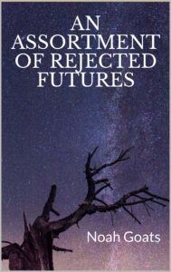 An Assortment of Rejected Futures by Noah Goats. Image on cover is a photo of the branches of a leafless tree against a starry night sky. It appears to be dusk or dawn as the sky is purple instead of plain black. 