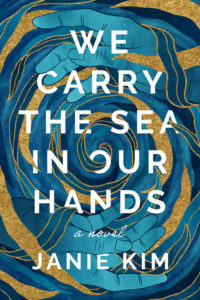 Book cover for We Carry the Sea in Our Hands by Janie Kim. Image on cover shows a stylized, oceanic-themed drawing of a pair of blue hands attempting to clasp a liquid swirl of gold and blue matter as it drains and disappears from view.