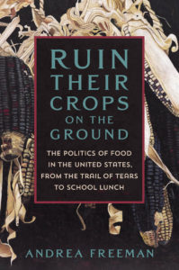Book cover for  Ruin Their Crops on the Ground: The Politics of Food in the United States, from the Trail of Tears to School Lunch by Andrea Freeman. Image on cover shows a close-up photo of two ears of corn that have black kernels. 
