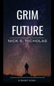 Book cover for Grim Future by Nick S. Nicholas. Image on cover shows the silhoutte of an adult human standing on a hill after dark. They can see part of the sky illuminated either by yellow and purple northern lights or by the last vestiges of sunlight as dusk ends and night begins. Or maybe it’s caused by both! It is too dark in this scene to show the age, sex, or race of this person other than their adult stature. So imagine yourself there if you wish. 