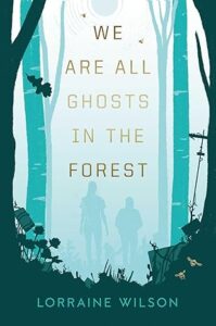 Book cover for We Are All Ghosts in the Forest by Lorraine Wilson. Image on cover is a drawing of two people, one adult and one child, walking together in a forest that has a thick layer of fog in it that obscures most other details about the scene. 