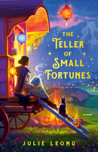 Book cover for The Teller of Small Fortunes by Julie Leong. Image on cover is a possibly computer-generated painting of a woman sitting on the back ledge of a covered n wagon and looking out at some homes in the distance. It’s just past dusk and quickly growing dark outside. You can see a fe stars in the sky as well as a lamp hanging over the backside of the wagon and illuminating her and a small black cat who is sitting next to her. It’s a peaceful scene. 