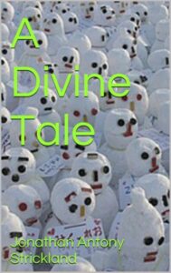 Book cover for A Divine Tale by Jonathan Antony Strickland. Image on cover shows a few dozen small snow people that have been built next to each tower. They each look to be about 1-2 feet high. Each snowman has a face made of things like coal or carrots or little rocks, but each face is different from the next. Some look angry while others are worried, surprised, thoughtful, or bored depending on how you interpret the placement of their eyebrows, mouth, eyes, and nose. 