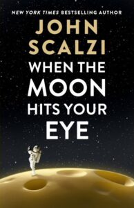 Book cover for When the Moon Hits Your Eye by John Scalzi. Image on cover shows an astronaut standing on the moon which, upon closer inspection, is made of yellow cheese instead of, you know, rocks and dust instead. 