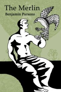 Book cover for The Merlin by Benjamin Parsons. Image on cover shows a drawing of a shirtless white man sitting on a rock. There is a hawk just about to land on his outstretched hand, and he is looking thoughtfully at the bird. The bird’s wings are still outstretched as it flies the last few inches to the human. 
