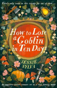 Book cover for How to Lose a Goblin in Ten Days: Tales from Hawthorne Cottage by Jessie Sylva. Image on cover shows flowers growing around a golden mirror or some other similar round object.