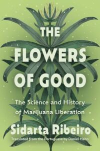 Book cover for The Flowers of Good: The Science and the History of Marijuana Liberation by Sidarta Ribeiro, Daniel Hahn. Image on cover is a drawing of what I presume is a marijuana plant. It’s tall, leafy, and green.