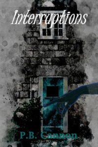 Book cover for Interruptions by P.B. Cannon. Image on cover is a mostly black and white sketch of the side of a dirty stone building. The door on the building is teal as is the hand that is reaching across the scene and almost past the door. 