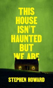 Book cover for This House Isn’t Haunted, But We Are by Stephen Howard. Image on cover is a drawing of a house that was built just over the side of a hill. It’s shortly past dusk and the yellow lights in the house’s windows resemble yellow animal eyes due to how the house is partially hidden by the hill and the shadows of evening. 
