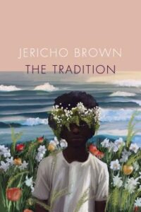 Book cover for The Tradition by Jericho Brown. Image on cover is a painting of a young dark-skinned black child who is wearing a white shirt and a crown of white flower in their hair as they stand in front of the ocean on a small hill. 