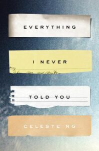 Book cover for Everything I Never Told You by Celeste Ng. Image on cover shows the title and author’s name written on scraps of yellow, white, and orange paper. 