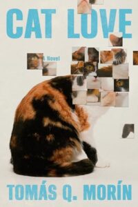 Book cover for Cat Love: A Novel by Tomás Q. Morín. Image on cover shows a brown and black cat sitting with its black tail curled up around its legs. As your eye moves up its body to its head, the image becomes distorted with about a dozen little boxes with closeup images of cat faces and bodies lying where this cat’s head should be.