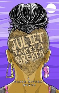Book cover for Juliet Takes a Breath by Gabby Rivera. Image on cover is a drawing of a brown person who has shaved most of the hair off from the back and sides of their head. The hair on top is arranged into a bun. 