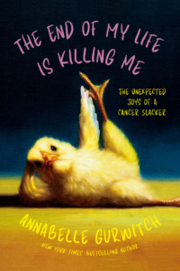 Book cover for The End of My Life Is Killing Me: The Unexpected Joys of a Cancer Slacker by Annabelle Gurwitch. Image on cover shows a drawing of a chick (as in a baby chicken) who is stretching it’s wing and leg in a yoga pose with one wing and one leg pointed straight up in the air as the bird lies down. 