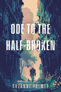 Book cover for Ode to the Half-Broken by Suzanne Palmer. Image on cover is a drawing of a large robot walking down an abandoned street in a decaying city while a cyborg dog accompanies them. 