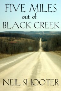 Book cover for Five Miles Out Of Black Creek by Neil Shooter. Image on cover shows a dry, dusty country road that has no one travelling on it. It shoots straight ahead and, in the far distance, turns up over a hill. There are mountains even further in the distance. The trees on either side of the road and brown and leafless as it appears to be late autumn in this scene. The sky overhead is hazy and blue.
