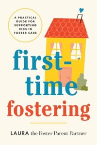 Book cover for First-Time Fostering: A Practical Guide for Supporting Kids in Foster Care by Laura the Foster Parent Partner. Image on cover is a child-like drawing of a yellow house with a red roof. It’s a little off-kilter but very cute. 
